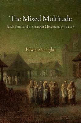 The Mixed Multitude: Jacob Frank and the Frankist Movement, 1755-1816 - Pawel Maciejko - cover