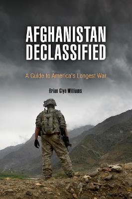 Afghanistan Declassified: A Guide to America's Longest War - Brian Glyn Williams - cover