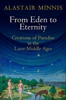From Eden to Eternity: Creations of Paradise in the Later Middle Ages - Alastair Minnis - cover
