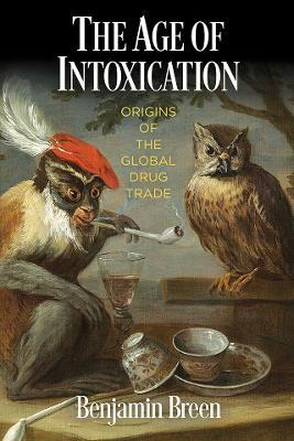 The Age of Intoxication: Origins of the Global Drug Trade - Benjamin Breen - cover