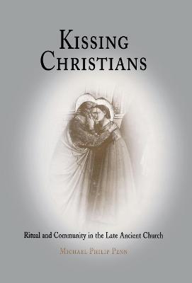 Kissing Christians: Ritual and Community in the Late Ancient Church - Michael Philip Penn - cover