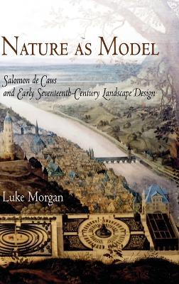 Nature as Model: Salomon de Caus and Early Seventeenth-Century Landscape Design - Luke Morgan - cover