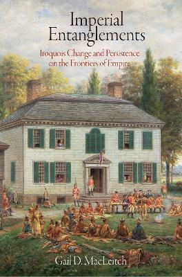 Imperial Entanglements: Iroquois Change and Persistence on the Frontiers of Empire - Gail D. MacLeitch - cover
