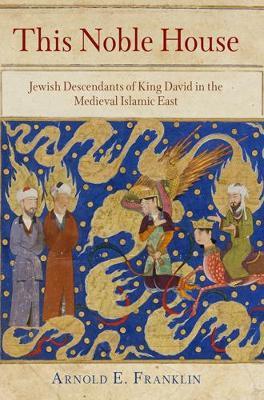 This Noble House: Jewish Descendants of King David in the Medieval Islamic East - Arnold E. Franklin - cover