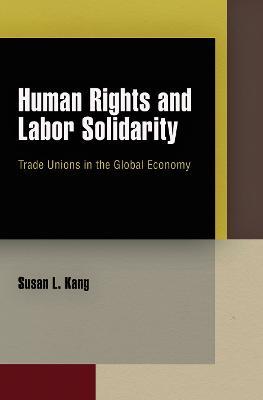 Human Rights and Labor Solidarity: Trade Unions in the Global Economy - Susan L. Kang - cover