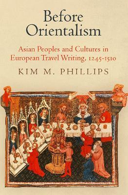 Before Orientalism: Asian Peoples and Cultures in European Travel Writing, 1245-151 - Kim M. Phillips - cover