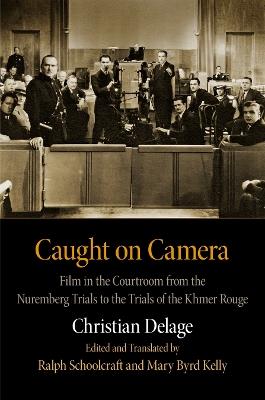 Caught on Camera: Film in the Courtroom from the Nuremberg Trials to the Trials of the Khmer Rouge - Christian Delage - cover