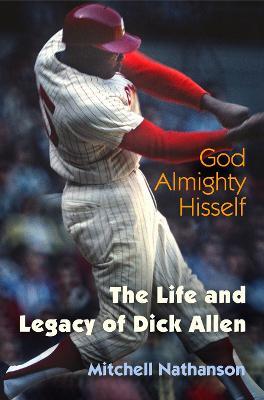 God Almighty Hisself: The Life and Legacy of Dick Allen - Mitchell Nathanson - cover