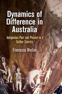 Dynamics of Difference in Australia: Indigenous Past and Present in a Settler Country - Francesca Merlan - cover