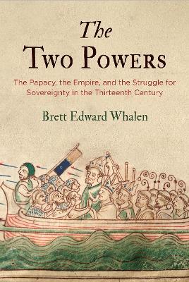 The Two Powers: The Papacy, the Empire, and the Struggle for Sovereignty in the Thirteenth Century - Brett Edward Whalen - cover