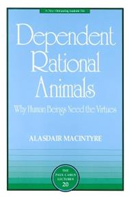 Dependent Rational Animals: Why Human Beings Need the Virtues