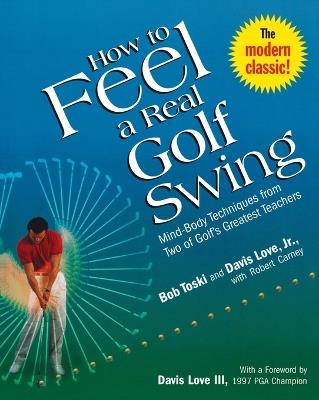 How to Feel a Real Golf Swing: Mind-Body Techniques from Two of Golf's Greatest Teachers - Bob Toski,Davis Love,Robert Carney - cover
