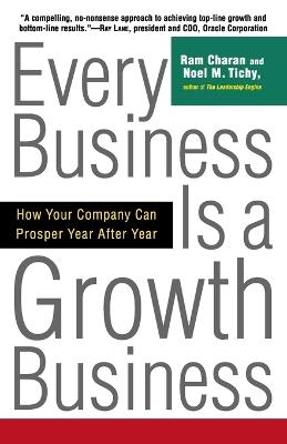 Every Business Is a Growth Business: How Your Company Can Prosper Year After Year - Ram Charan,Noel Tichy - cover