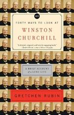 Forty Ways to Look at Winston Churchill: A Brief Account of a Long Life