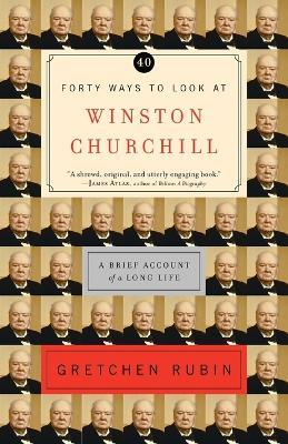 Forty Ways to Look at Winston Churchill: A Brief Account of a Long Life - Gretchen Rubin - cover