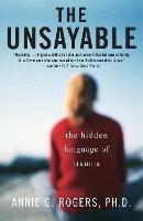 The Unsayable: The Hidden Language of Trauma - Annie Rogers - cover