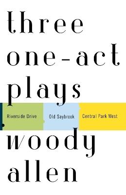 Three One-Act Plays: Riverside Drive  Old Saybrook  Central Park West - Woody Allen - cover