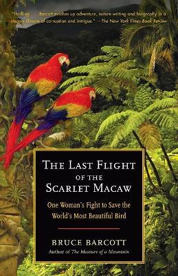 The Last Flight of the Scarlet Macaw: One Woman's Fight to Save the World's Most Beautiful Bird - Bruce Barcott - cover