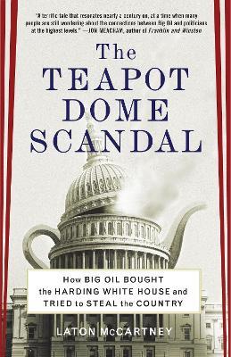 The Teapot Dome Scandal: How Big Oil Bought the Harding White House and Tried to Steal the Country - Laton McCartney - cover