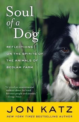 Soul of a Dog: Reflections on the Spirits of the Animals of Bedlam Farm - Jon Katz - cover