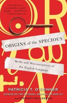 Origins of the Specious: Myths and Misconceptions of the English Language - Patricia T. O'Conner,Stewart Kellerman - cover