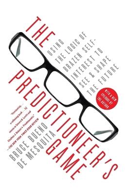 The Predictioneer's Game: Using the Logic of Brazen Self-Interest to See and Shape the Future - Bruce Bueno De Mesquita - cover