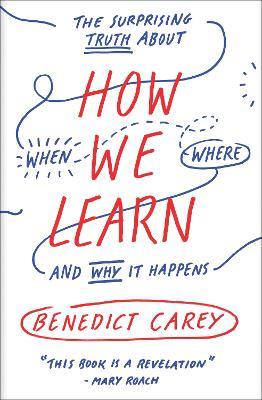 How We Learn: The Surprising Truth About When, Where, and Why It Happens - Benedict Carey - cover