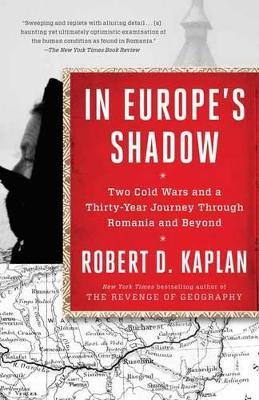 In Europe's Shadow: Two Cold Wars and a Thirty-Year Journey Through Romania and Beyond - Robert D. Kaplan - cover
