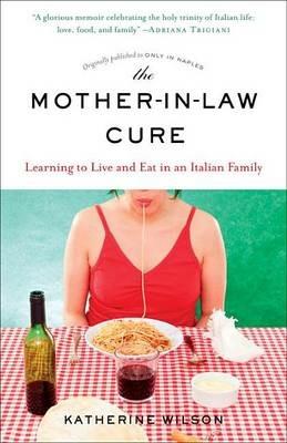 The Mother-in-Law Cure (Originally published as Only in Naples): Learning to Live and Eat in an Italian Family - Katherine Wilson - cover