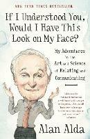 If I Understood You, Would I Have This Look on My Face?: My Adventures in the Art and Science of Relating and Communicating - Alan Alda - cover