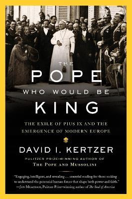 The Pope Who Would Be King: The Exile of Pius IX and the Emergence of Modern Europe - David I. Kertzer - cover