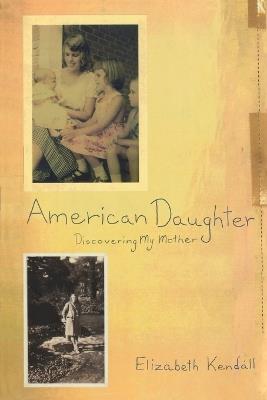 American Daughter: Discovering My Mother - Elizabeth Kendall - cover