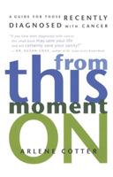 From This Moment on: A Guide for Those Recently Diagnosed with Cancer - Arlene Cotter - cover