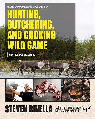 The Complete Guide to Hunting, Butchering, and Cooking Wild Game: Volume 1: Big Game - Steven Rinella - cover