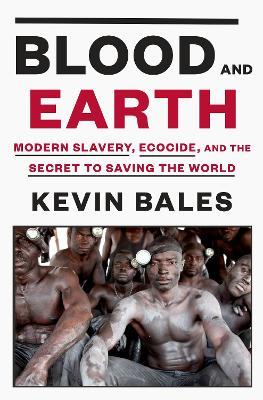 Blood and Earth: Modern Slavery, Ecocide, and the Secret to Saving the World - Kevin Bales - cover