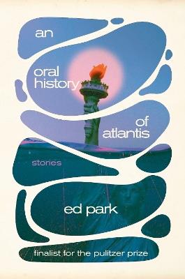 Oral History of Atlantis, An: Stories - Ed Park - cover