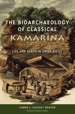 The Bioarchaeology of Classical Kamarina: Life and Death in Greek Sicily - Carrie L. Sulosky Weaver - cover