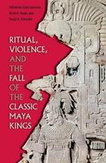 Ritual, Violence, and the Fall of the Classic Maya Kings
