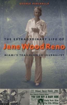 The Extraordinary Life of Jane Wood Reno: Miami's Trailblazing Journalist - George Hurchalla - cover