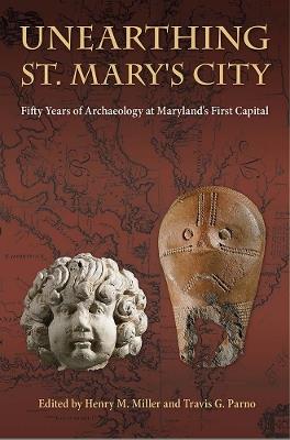 Unearthing St. Mary's City: Fifty Years of Archaeology at Maryland's First Capital - cover