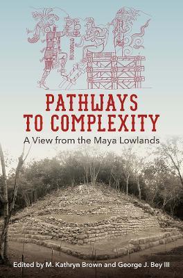 Pathways to Complexity: A View from the Maya Lowlands - cover