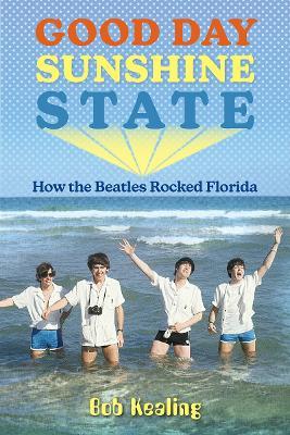 Good Day Sunshine State: How the Beatles Rocked Florida - Bob Kealing - cover
