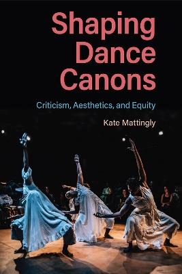 Shaping Dance Canons: Criticism, Aesthetics, and Equity - Kate Mattingly - cover