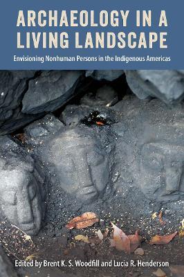 Archaeology in a Living Landscape: Envisioning Nonhuman Persons in the Indigenous Americas - cover