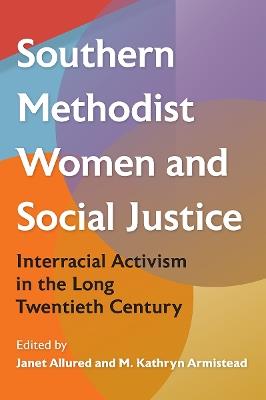 Southern Methodist Women and Social Justice: Interracial Activism in the Long Twentieth Century - cover