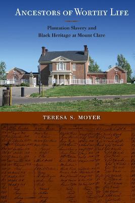 Ancestors of Worthy Life: Plantation Slavery and Black Heritage at Mount Clare - Teresa S. Moyer - cover