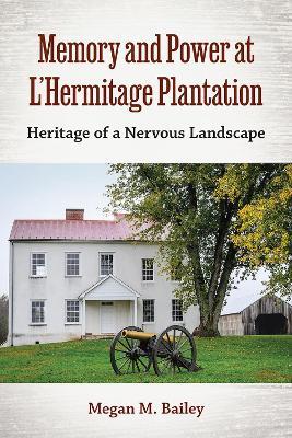 Memory and Power at L'Hermitage Plantation: Heritage of a Nervous Landscape - Megan  M. Bailey - cover