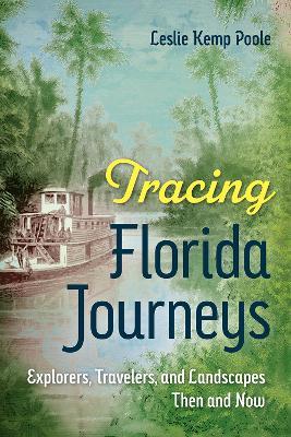 Tracing Florida Journeys: Explorers, Travelers, and Landscapes Then and Now - Leslie Kemp Poole - cover