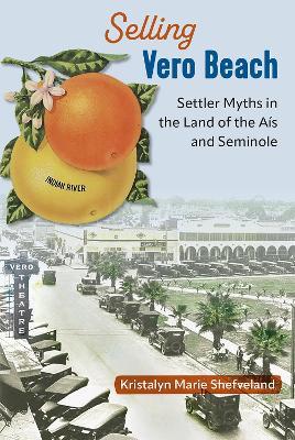 Selling Vero Beach: Settler Myths in the Land of the Aís and Seminole - Kristalyn Marie Shefveland - cover
