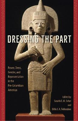 Dressing the Part: Power, Dress, Gender, and Representation in the Pre-Columbian Americas - cover